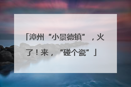 漳州“小景德镇”，火了！来，“碰个瓷”