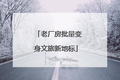 老厂房批量变身文旅新地标