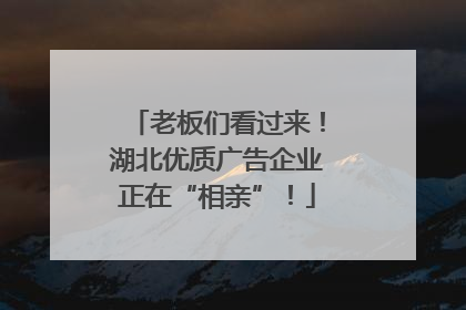 老板们看过来！湖北优质广告企业正在“相亲”！