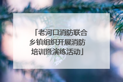 老河口消防联合乡镇组织开展消防培训暨演练活动