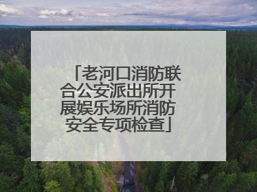 老河口消防联合公安派出所开展娱乐场所消防安全专项检查