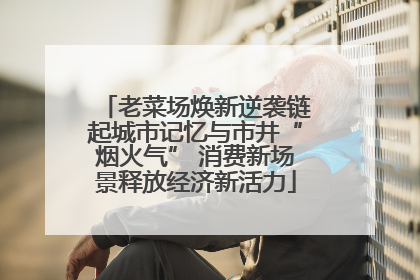 老菜场焕新逆袭链起城市记忆与市井“烟火气” 消费新场景释放经济新活力