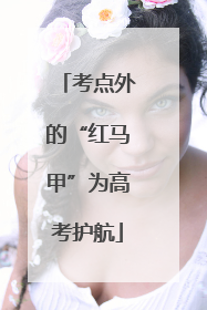 考点外的“红马甲”为高考护航