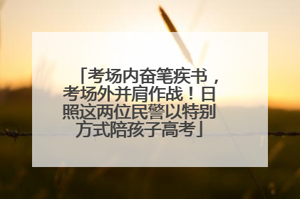 考场内奋笔疾书，考场外并肩作战！日照这两位民警以特别方式陪孩子高考