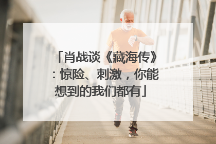 肖战谈《藏海传》：惊险、刺激，你能想到的我们都有