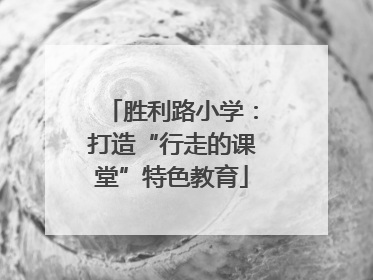 胜利路小学：打造“行走的课堂”特色教育