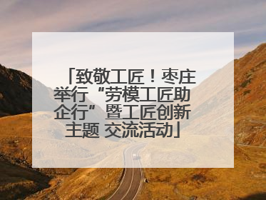 致敬工匠！枣庄举行“劳模工匠助企行”暨工匠创新主题 交流活动