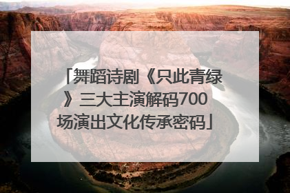 舞蹈诗剧《只此青绿》三大主演解码700场演出文化传承密码