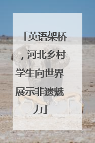 英语架桥，河北乡村学生向世界展示非遗魅力