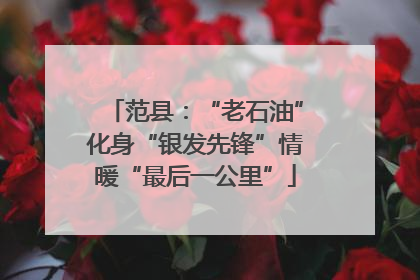 范县：“老石油”化身“银发先锋”情暖“最后一公里”