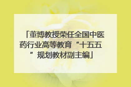 董博教授荣任全国中医药行业高等教育“十五五”规划教材副主编