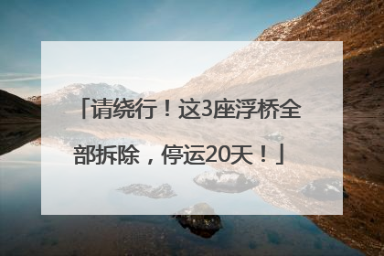 请绕行！这3座浮桥全部拆除，停运20天！