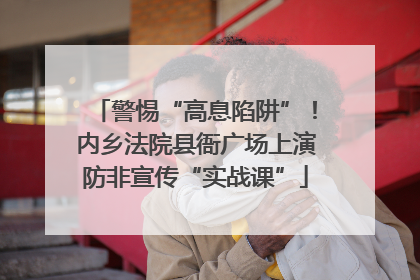 警惕“高息陷阱”！内乡法院县衙广场上演防非宣传“实战课”