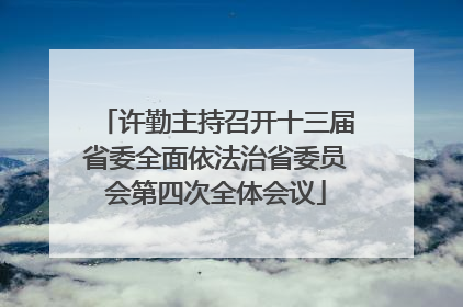许勤主持召开十三届省委全面依法治省委员会第四次全体会议