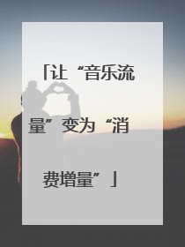让“音乐流量”变为“消费增量”