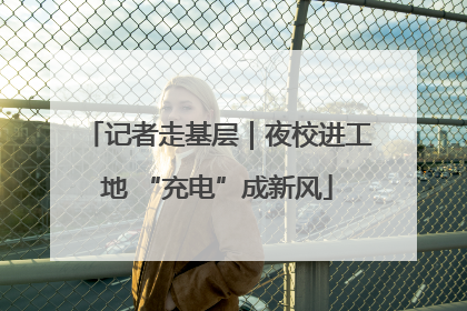 记者走基层｜夜校进工地 “充电”成新风