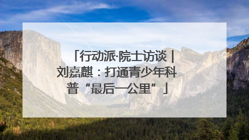 行动派·院士访谈｜刘嘉麒：打通青少年科普“最后一公里”