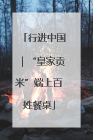 行进中国｜“皇家贡米”端上百姓餐桌