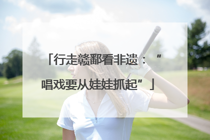 行走赣鄱看非遗：“唱戏要从娃娃抓起”