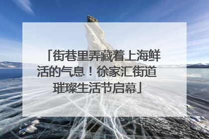 街巷里弄藏着上海鲜活的气息！徐家汇街道璀璨生活节启幕