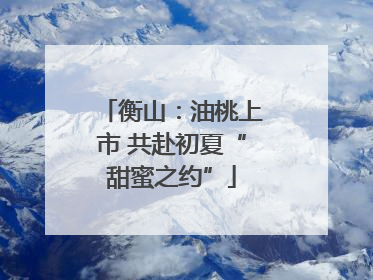 衡山：油桃上市 共赴初夏“甜蜜之约”
