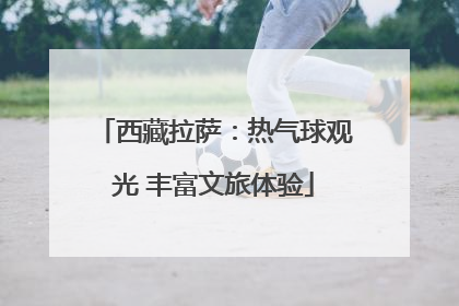 西藏拉萨：热气球观光 丰富文旅体验