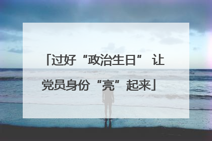 过好“政治生日” 让党员身份“亮”起来