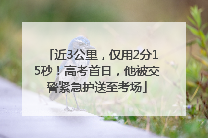 近3公里，仅用2分15秒！高考首日，他被交警紧急护送至考场