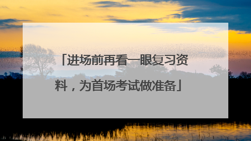 进场前再看一眼复习资料，为首场考试做准备