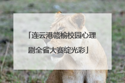 连云港赣榆校园心理剧全省大赛绽光彩