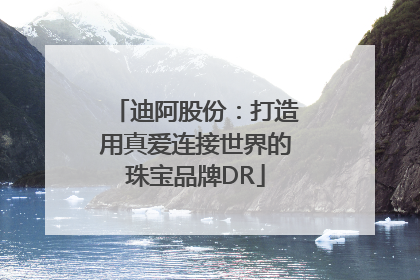 迪阿股份：打造用真爱连接世界的珠宝品牌DR