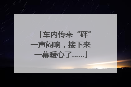 车内传来“砰”一声闷响，接下来一幕暖心了……