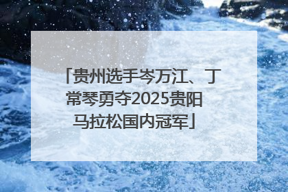贵州选手岑万江、丁常琴勇夺2025贵阳马拉松国内冠军