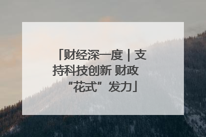 财经深一度｜支持科技创新 财政“花式”发力