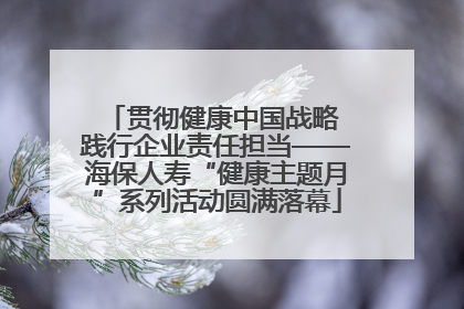 贯彻健康中国战略 践行企业责任担当——海保人寿“健康主题月”系列活动圆满落幕