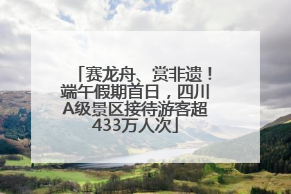 赛龙舟、赏非遗！端午假期首日，四川A级景区接待游客超433万人次