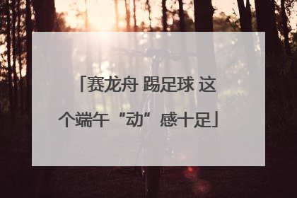 赛龙舟 踢足球 这个端午“动”感十足