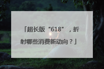 超长版“618”，折射哪些消费新动向？
