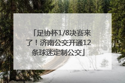 足协杯1/8决赛来了！济南公交开通12条球迷定制公交