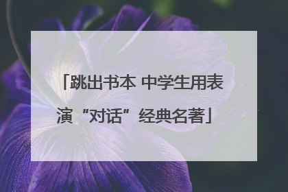 跳出书本 中学生用表演“对话”经典名著
