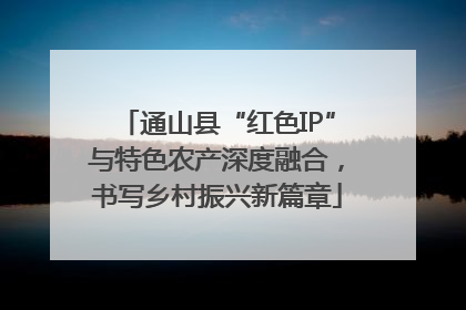 通山县“红色IP”与特色农产深度融合，书写乡村振兴新篇章