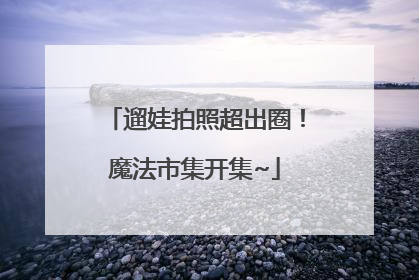 遛娃拍照超出圈！魔法市集开集~