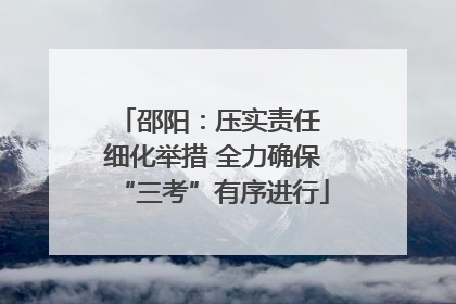 邵阳：压实责任 细化举措 全力确保“三考”有序进行