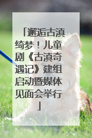 邂逅古滇绮梦！儿童剧《古滇奇遇记》建组启动暨媒体见面会举行