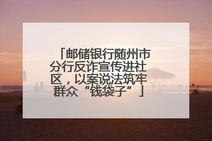 邮储银行随州市分行反诈宣传进社区，以案说法筑牢群众“钱袋子”