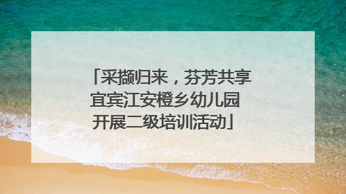 采撷归来，芬芳共享 宜宾江安橙乡幼儿园开展二级培训活动