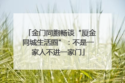 金门同胞畅谈“厦金同城生活圈”：不是一家人不进一家门