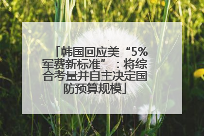 韩国回应美“5%军费新标准”：将综合考量并自主决定国防预算规模
