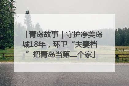 青岛故事｜守护净美岛城18年，环卫“夫妻档”把青岛当第二个家