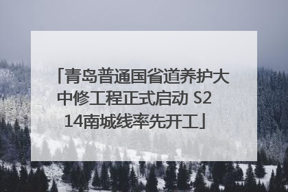 青岛普通国省道养护大中修工程正式启动 S214南城线率先开工